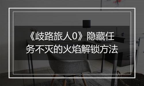 《歧路旅人0》隐藏任务不灭的火焰解锁方法