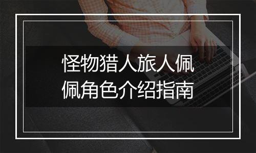 怪物猎人旅人佩佩角色介绍指南