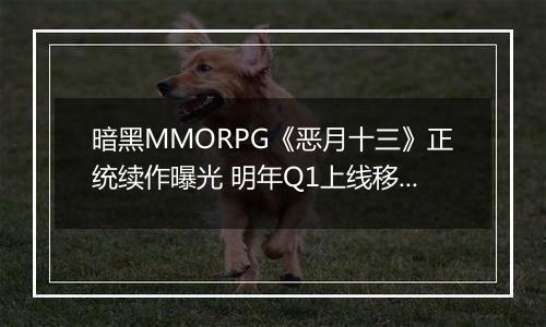 暗黑MMORPG《恶月十三》正统续作曝光 明年Q1上线移动端