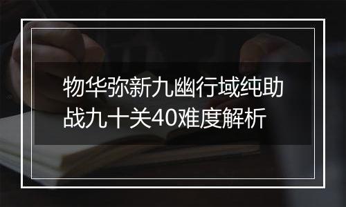 物华弥新九幽行域纯助战九十关40难度解析