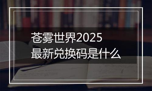 苍雾世界2025最新兑换码是什么