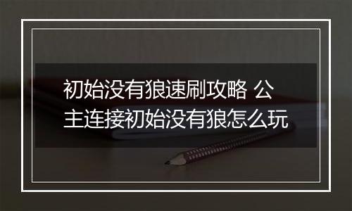 初始没有狼速刷攻略 公主连接初始没有狼怎么玩