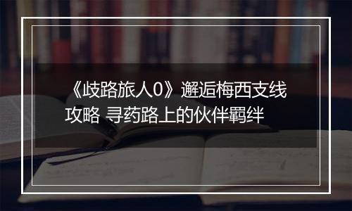 《歧路旅人0》邂逅梅西支线攻略 寻药路上的伙伴羁绊