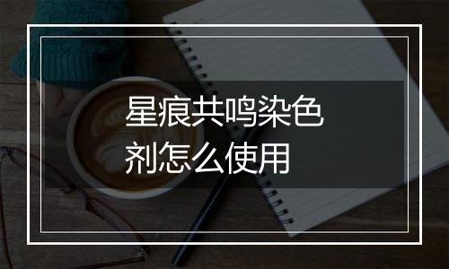 星痕共鸣染色剂怎么使用