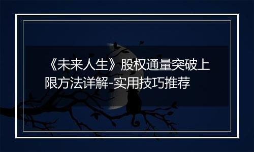 《未来人生》股权通量突破上限方法详解-实用技巧推荐