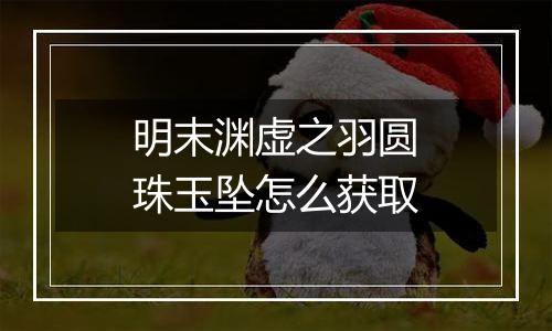 明末渊虚之羽圆珠玉坠怎么获取