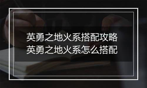 英勇之地火系搭配攻略 英勇之地火系怎么搭配