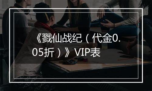 《戮仙战纪（代金0.05折）》VIP表