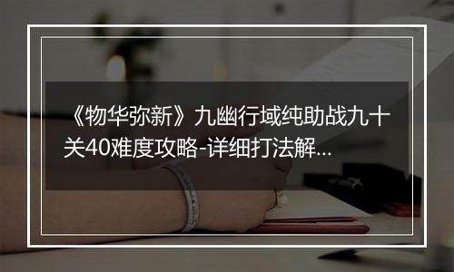 《物华弥新》九幽行域纯助战九十关40难度攻略-详细打法解析