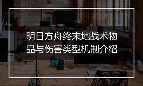 明日方舟终末地战术物品与伤害类型机制介绍