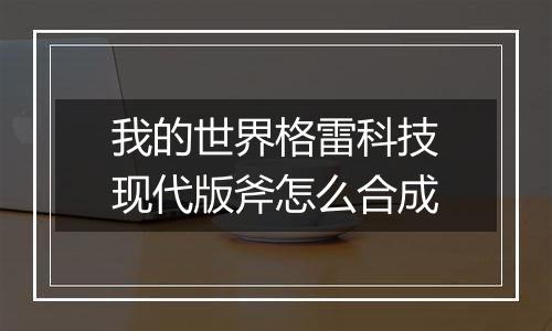 我的世界格雷科技现代版斧怎么合成