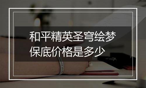 和平精英圣穹绘梦保底价格是多少