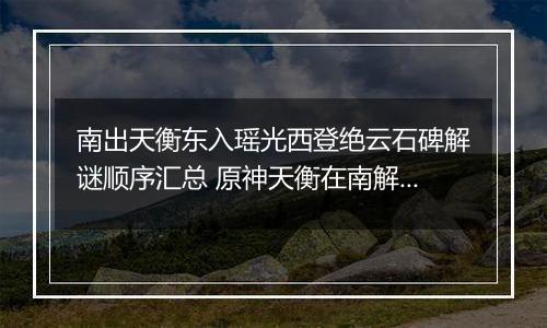 南出天衡东入瑶光西登绝云石碑解谜顺序汇总 原神天衡在南解谜任务攻略