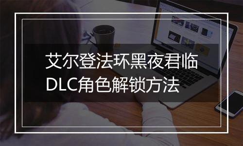 艾尔登法环黑夜君临DLC角色解锁方法