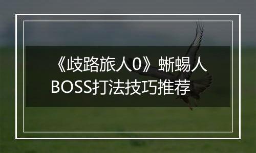 《歧路旅人0》蜥蜴人BOSS打法技巧推荐