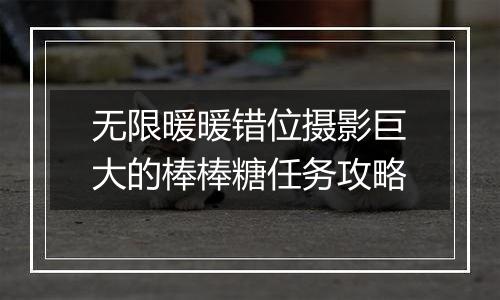 无限暖暖错位摄影巨大的棒棒糖任务攻略