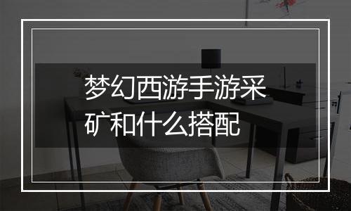 梦幻西游手游采矿和什么搭配