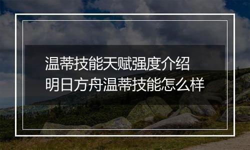 温蒂技能天赋强度介绍 明日方舟温蒂技能怎么样