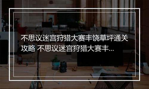 不思议迷宫狩猎大赛丰饶草坪通关攻略 不思议迷宫狩猎大赛丰饶草坪怎么过