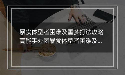 暴食体型者困难及噩梦打法攻略 高能手办团暴食体型者困难及噩梦怎么打