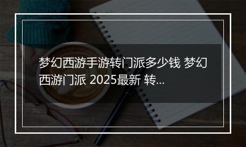 梦幻西游手游转门派多少钱 梦幻西游门派 2025最新 转换消耗介绍