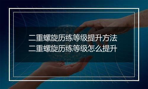 二重螺旋历练等级提升方法 二重螺旋历练等级怎么提升