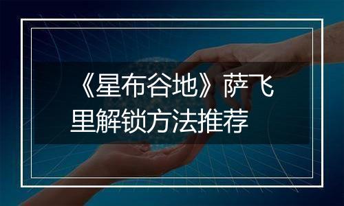 《星布谷地》萨飞里解锁方法推荐