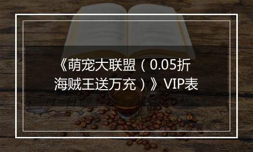 《萌宠大联盟（0.05折海贼王送万充）》VIP表