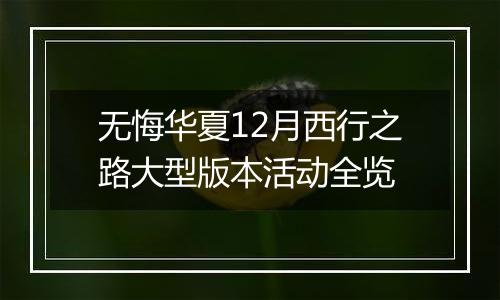 无悔华夏12月西行之路大型版本活动全览