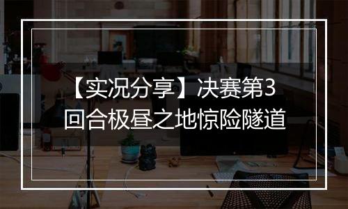 【实况分享】决赛第3回合极昼之地惊险隧道