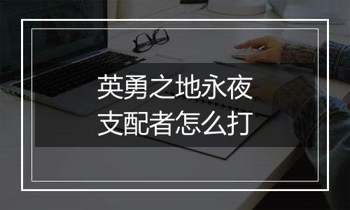 英勇之地永夜支配者怎么打