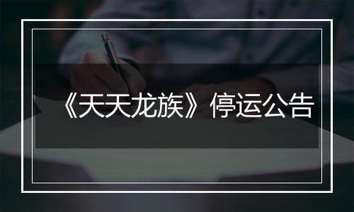 《天天龙族》停运公告