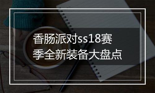 香肠派对ss18赛季全新装备大盘点