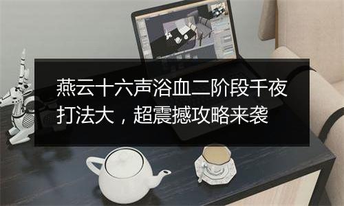 燕云十六声浴血二阶段千夜打法大，超震撼攻略来袭