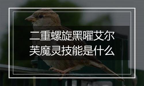 二重螺旋黑曜艾尔芙魔灵技能是什么