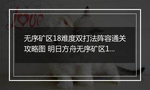 无序矿区18难度双打法阵容通关攻略图 明日方舟无序矿区18难度怎么通关