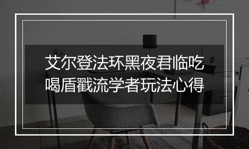 艾尔登法环黑夜君临吃喝盾戳流学者玩法心得