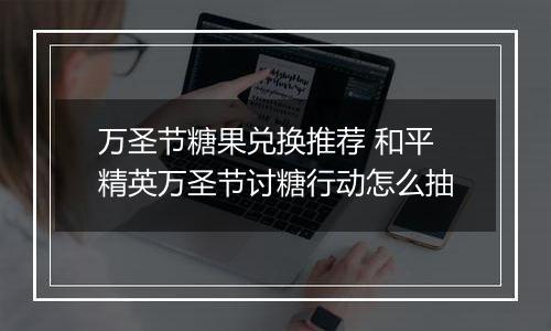 万圣节糖果兑换推荐 和平精英万圣节讨糖行动怎么抽