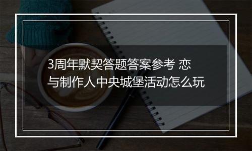3周年默契答题答案参考 恋与制作人中央城堡活动怎么玩