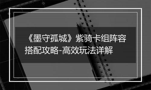 《墨守孤城》紫骑卡组阵容搭配攻略-高效玩法详解