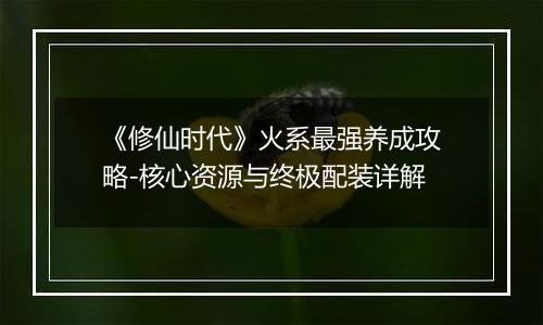 《修仙时代》火系最强养成攻略-核心资源与终极配装详解