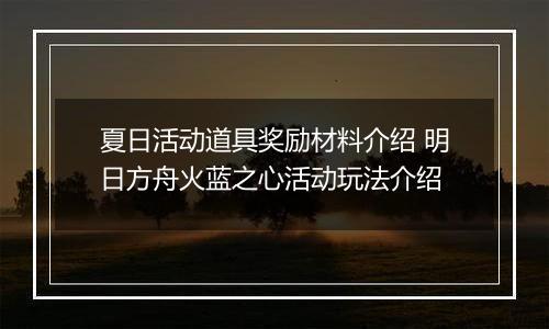 夏日活动道具奖励材料介绍 明日方舟火蓝之心活动玩法介绍