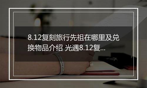 8.12复刻旅行先祖在哪里及兑换物品介绍 光遇8.12复刻先祖在哪