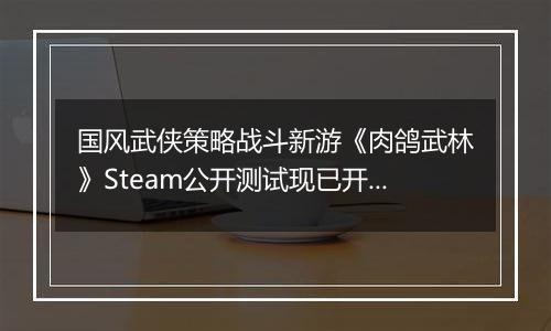 国风武侠策略战斗新游《肉鸽武林》Steam公开测试现已开启
