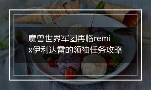 魔兽世界军团再临remix伊利达雷的领袖任务攻略