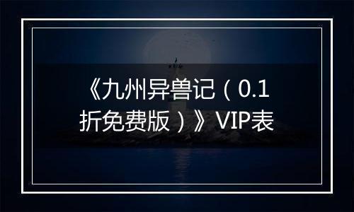 《九州异兽记（0.1折免费版）》VIP表
