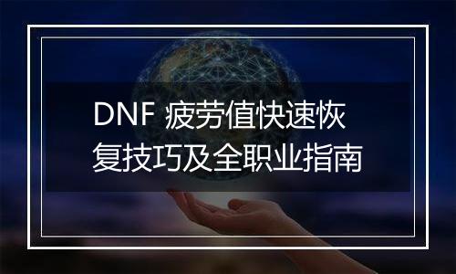 DNF 疲劳值快速恢复技巧及全职业指南