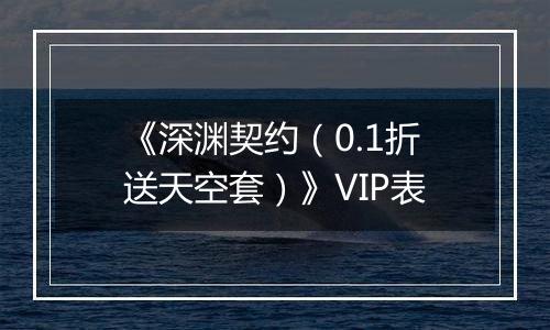 《深渊契约（0.1折送天空套）》VIP表