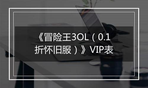 《冒险王3OL（0.1折怀旧服）》VIP表