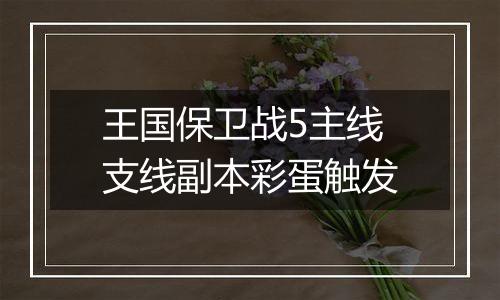 王国保卫战5主线支线副本彩蛋触发